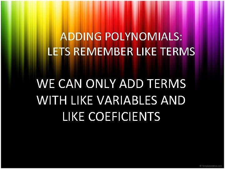 ADDING POLYNOMIALS: LETS REMEMBER LIKE TERMS WE CAN ONLY ADD TERMS WITH LIKE VARIABLES ADDING POLYNOMIALS: LETS REMEMBER LIKE TERMS WE CAN ONLY ADD TERMS WITH LIKE VARIABLES