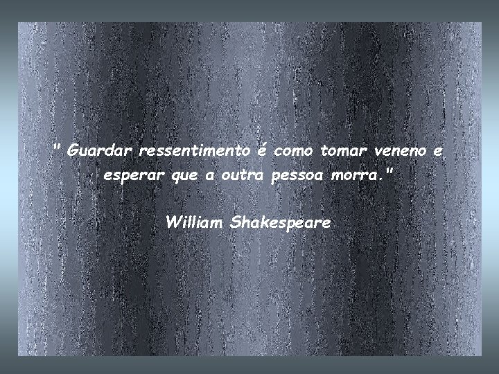 " Guardar ressentimento é como tomar veneno e esperar que a outra pessoa morra.