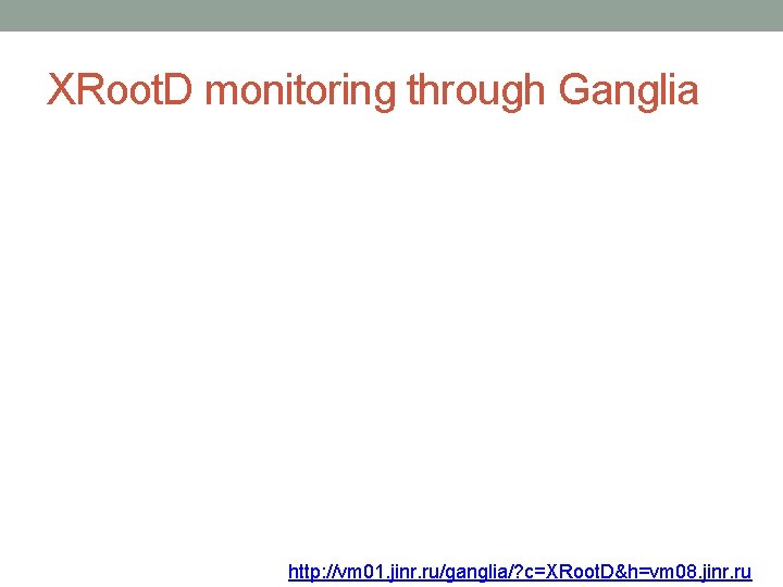 XRoot. D monitoring through Ganglia http: //vm 01. jinr. ru/ganglia/? c=XRoot. D&h=vm 08. jinr.