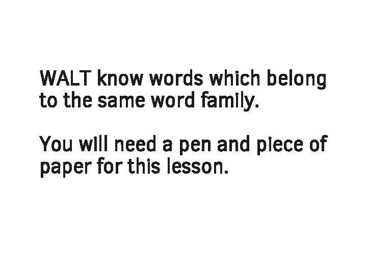 WALT know words which belong to the same word family. You will need a