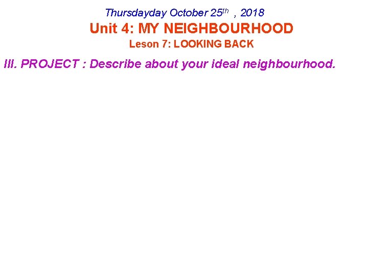 Thursdayday October 25 th , 2018 Unit 4: MY NEIGHBOURHOOD Leson 7: LOOKING BACK