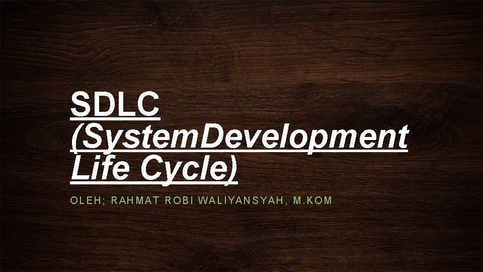 SDLC (System. Development Life Cycle) OLEH; RAHMAT ROBI WALIYANSYAH, M. KOM 
