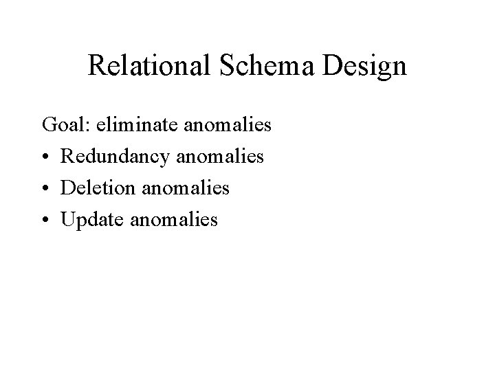 Relational Schema Design Goal: eliminate anomalies • Redundancy anomalies • Deletion anomalies • Update