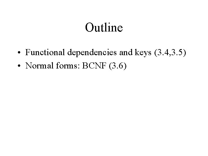 Outline • Functional dependencies and keys (3. 4, 3. 5) • Normal forms: BCNF