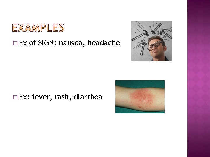 � Ex of SIGN: nausea, headache � Ex: fever, rash, diarrhea 