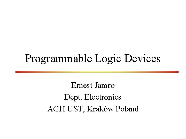 Programmable Logic Devices Ernest Jamro Dept. Electronics AGH UST, Kraków Poland 