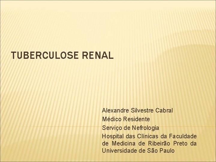 TUBERCULOSE RENAL Alexandre Silvestre Cabral Médico Residente Serviço de Nefrologia Hospital das Clínicas da