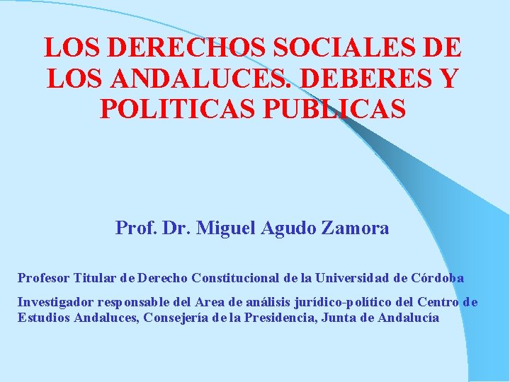 LOS DERECHOS SOCIALES DE LOS ANDALUCES. DEBERES Y POLITICAS PUBLICAS Prof. Dr. Miguel Agudo