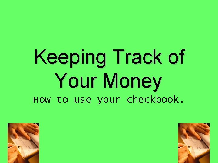 Keeping Track of Your Money How to use your checkbook. 