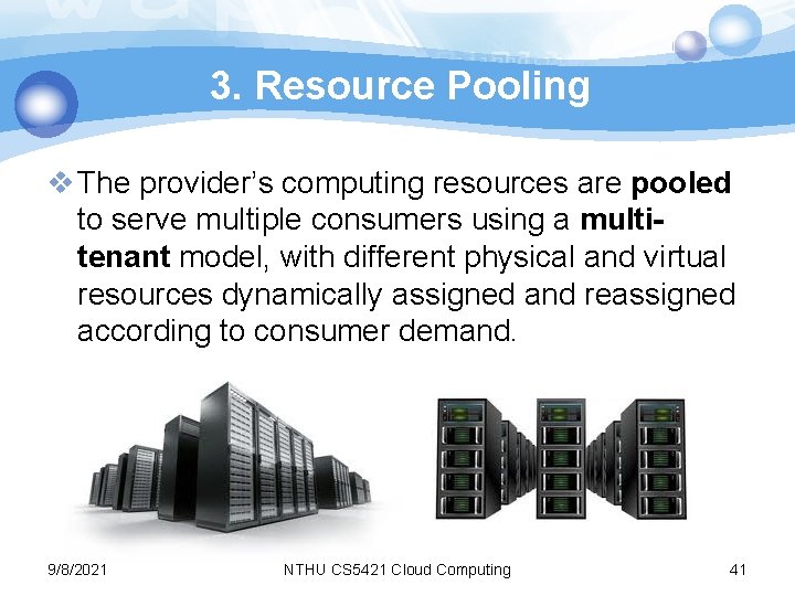 3. Resource Pooling v The provider’s computing resources are pooled to serve multiple consumers