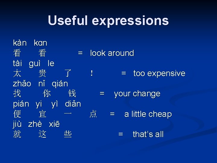 Useful expressions kàn kɑn 看 看 = look around tài ɡuì le 太 贵