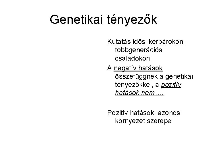 Genetikai tényezők Kutatás idős ikerpárokon, többgenerációs családokon: A negatív hatások összefüggnek a genetikai tényezőkkel,