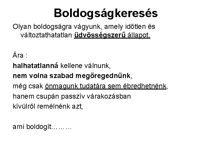 Boldogságkeresés Olyan boldogságra vágyunk, amely időtlen és változtathatatlan üdvösségszerű állapot. Ára : halhatatlanná kellene