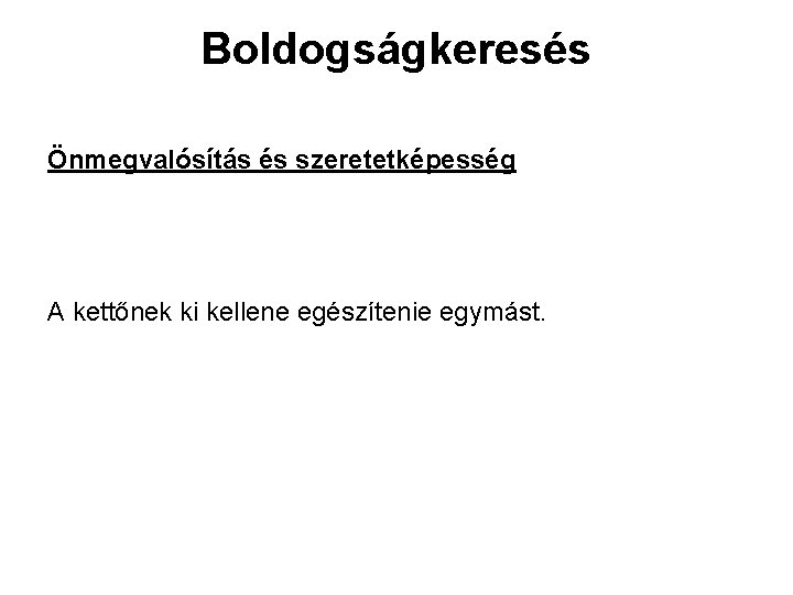 Boldogságkeresés Önmegvalósítás és szeretetképesség A kettőnek ki kellene egészítenie egymást. 