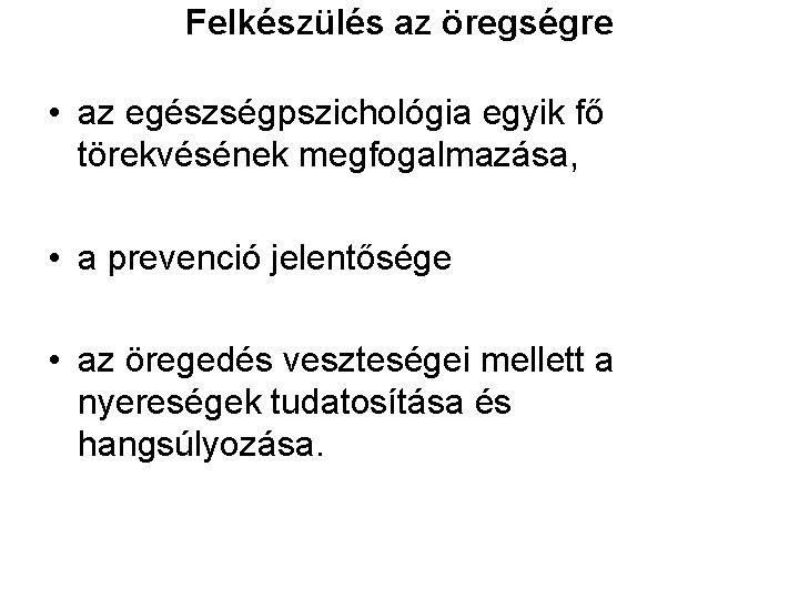 Felkészülés az öregségre • az egészségpszichológia egyik fő törekvésének megfogalmazása, • a prevenció jelentősége