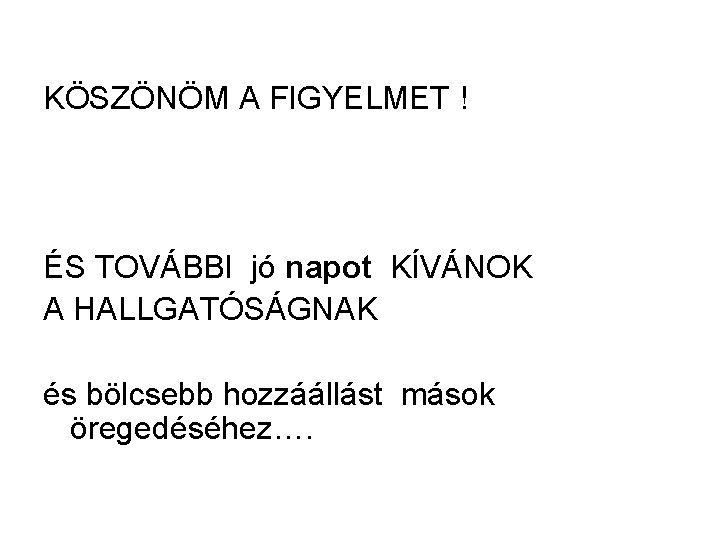 KÖSZÖNÖM A FIGYELMET ! ÉS TOVÁBBI jó napot KÍVÁNOK A HALLGATÓSÁGNAK és bölcsebb hozzáállást