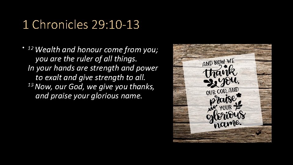 1 Chronicles 29: 10 -13 • 12 Wealth and honour come from you; you