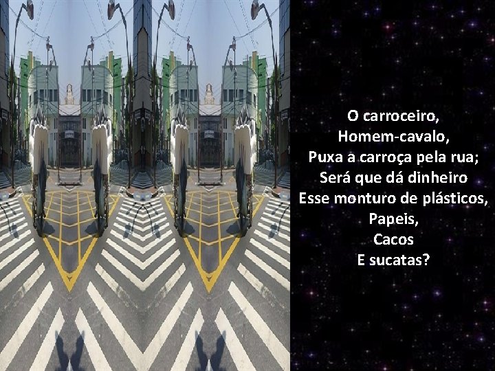 O carroceiro, Homem-cavalo, Puxa a carroça pela rua; Será que dá dinheiro Esse monturo