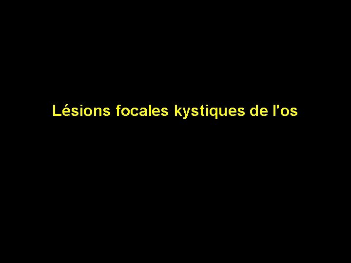 Lésions focales kystiques de l'os 