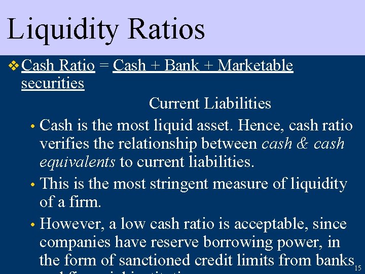 Liquidity Ratios v Cash Ratio = Cash + Bank + Marketable securities Current Liabilities