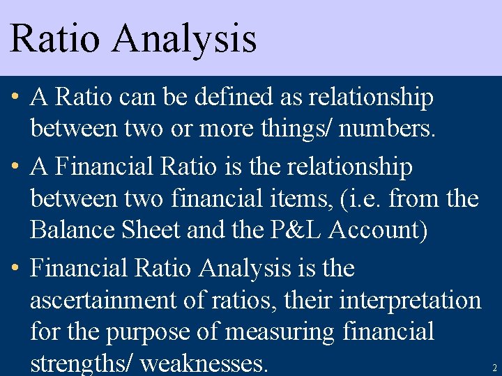 Ratio Analysis • A Ratio can be defined as relationship between two or more