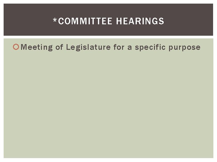 *COMMITTEE HEARINGS Meeting of Legislature for a specific purpose 