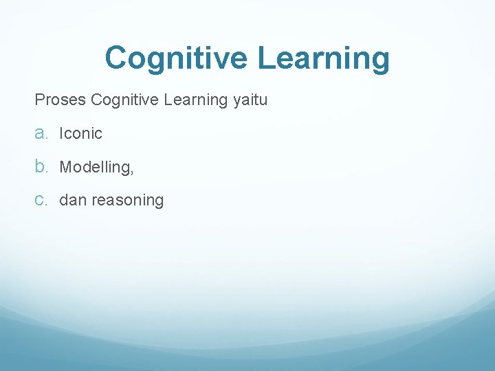 Cognitive Learning Proses Cognitive Learning yaitu a. Iconic b. Modelling, c. dan reasoning 