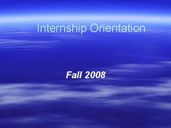 Internship Orientation Fall 2008 