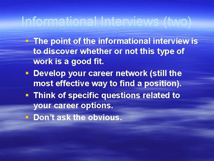 Informational Interviews (two) § The point of the informational interview is to discover whether