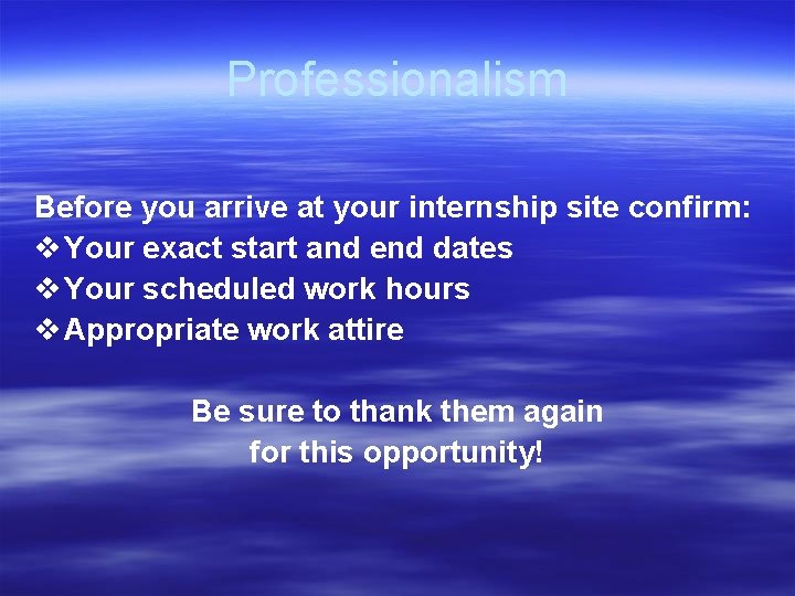 Professionalism Before you arrive at your internship site confirm: v Your exact start and