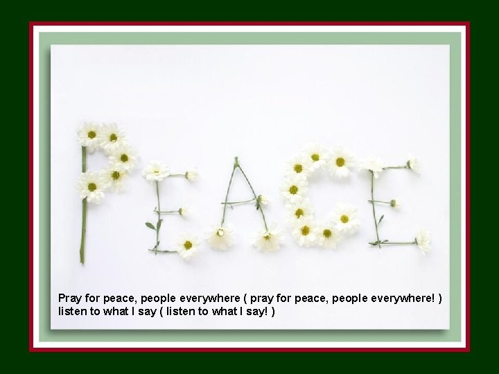 Pray for peace, people everywhere ( pray for peace, people everywhere! ) listen to