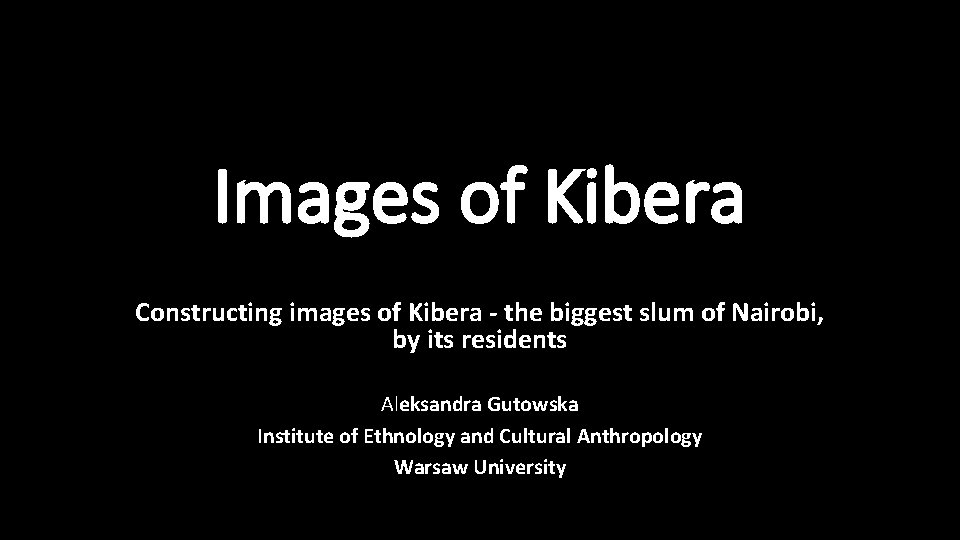 Images of Kibera Constructing images of Kibera - the biggest slum of Nairobi, by