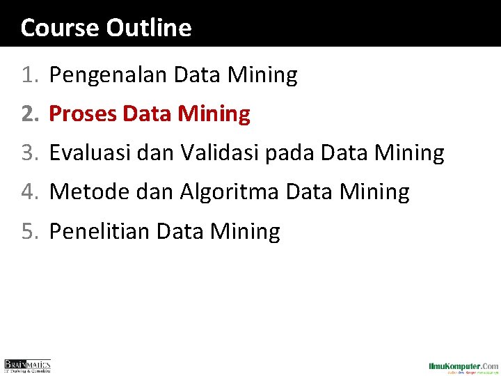 Course Outline 1. Pengenalan Data Mining 2. Proses Data Mining 3. Evaluasi dan Validasi