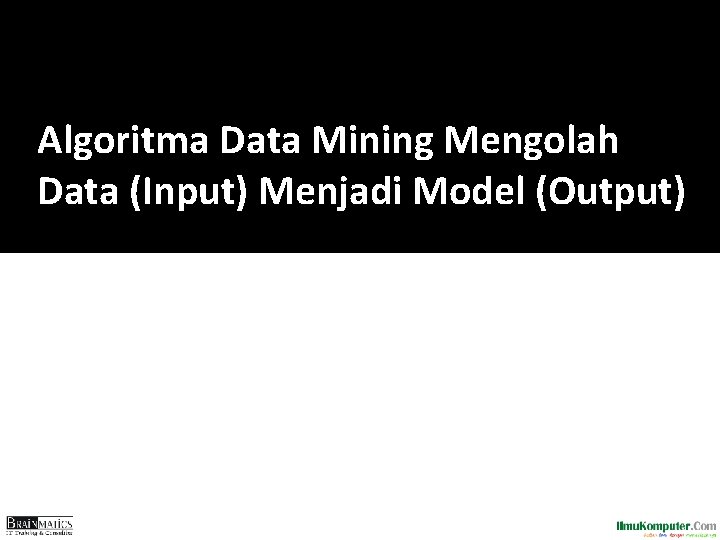 Algoritma Data Mining Mengolah Data (Input) Menjadi Model (Output) 