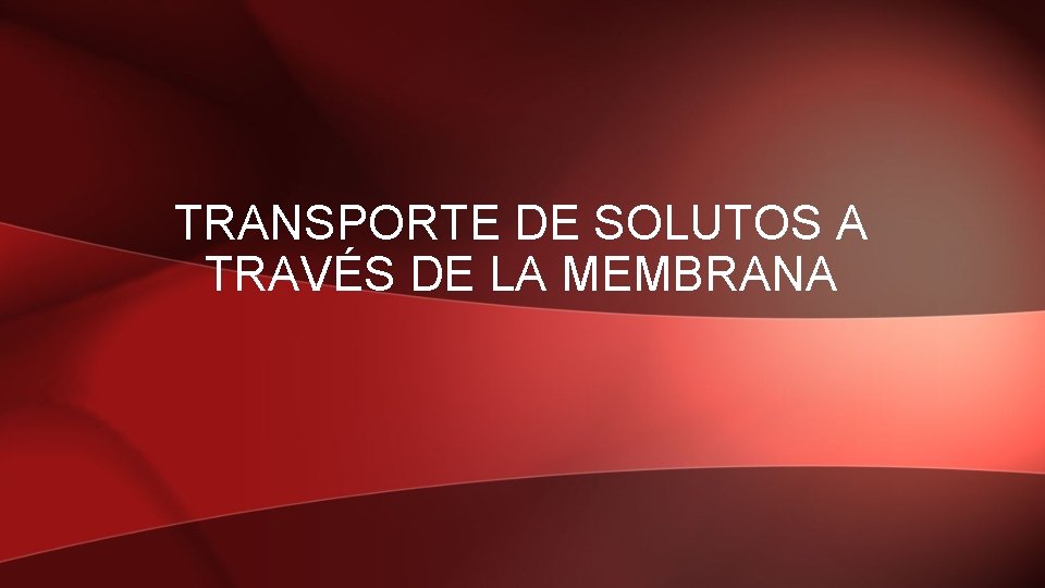 TRANSPORTE DE SOLUTOS A TRAVÉS DE LA MEMBRANA 