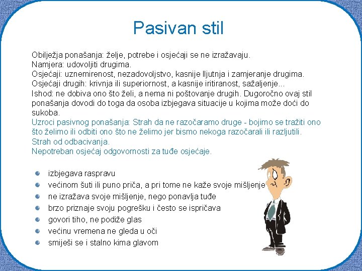 Pasivan stil Obilježja ponašanja: želje, potrebe i osjećaji se ne izražavaju. Namjera: udovoljiti drugima.