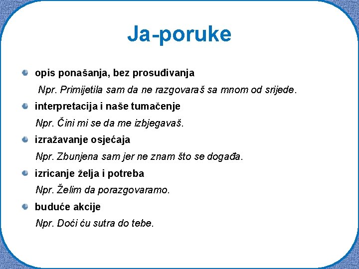 Ja-poruke opis ponašanja, bez prosuđivanja Npr. Primijetila sam da ne razgovaraš sa mnom od