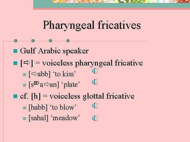Pharyngeal fricatives Gulf Arabic speaker n [ ] = voiceless pharyngeal fricative n [