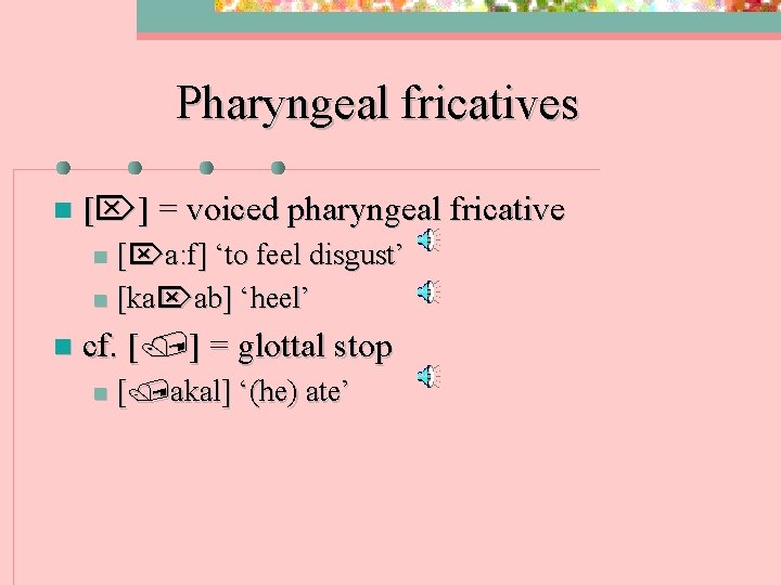 Pharyngeal fricatives n [ ] = voiced pharyngeal fricative [ a: f] ‘to feel
