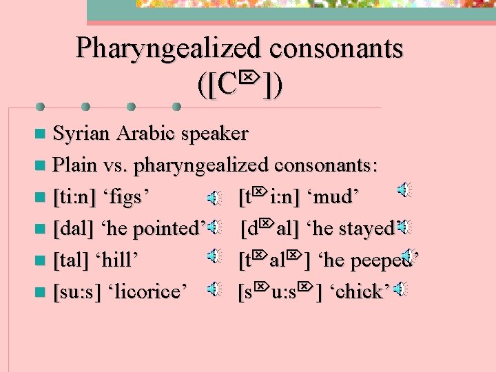 Pharyngealized consonants ([C ]) Syrian Arabic speaker n Plain vs. pharyngealized consonants: n [ti: