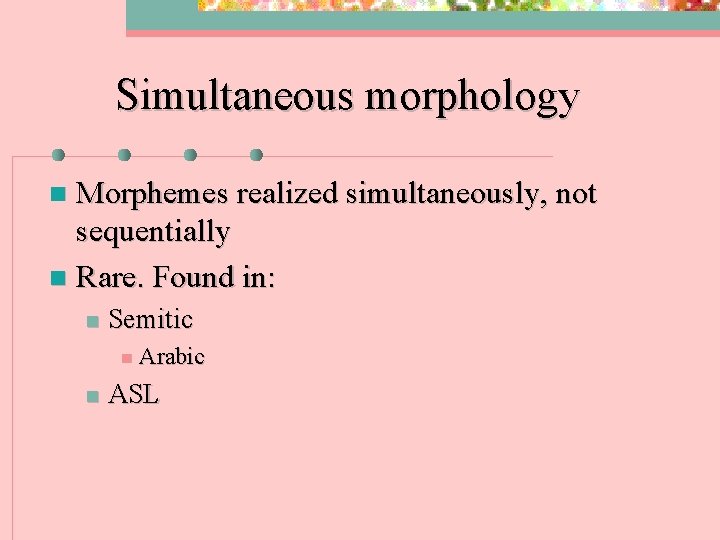 Simultaneous morphology Morphemes realized simultaneously, not sequentially n Rare. Found in: n n Semitic