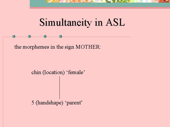 Simultaneity in ASL the morphemes in the sign MOTHER: chin (location) ‘female’ 5 (handshape)