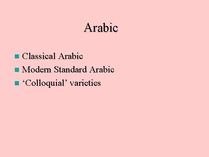 Arabic Classical Arabic n Modern Standard Arabic n ‘Colloquial’ varieties n 