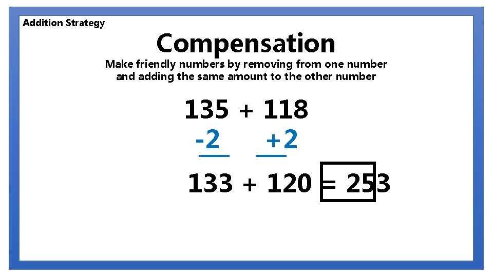 Addition Strategy Compensation Make friendly numbers by removing from one number and adding the