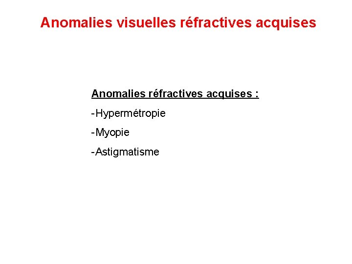 Anomalies visuelles réfractives acquises Anomalies réfractives acquises : -Hypermétropie -Myopie -Astigmatisme 