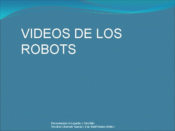 VIDEOS DE LOS ROBOTS Presentación GAzpacho y Mochilo Teodoro Llorente García y Luis Raúl