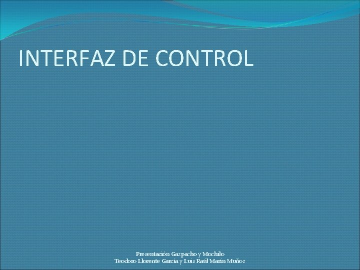 INTERFAZ DE CONTROL Presentación Gazpacho y Mochilo Teodoro Llorente García y Luis Raúl Marín