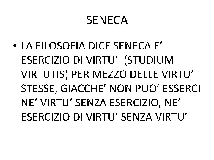 SENECA • LA FILOSOFIA DICE SENECA E’ ESERCIZIO DI VIRTU’ (STUDIUM VIRTUTIS) PER MEZZO SENECA • LA FILOSOFIA DICE SENECA E’ ESERCIZIO DI VIRTU’ (STUDIUM VIRTUTIS) PER MEZZO