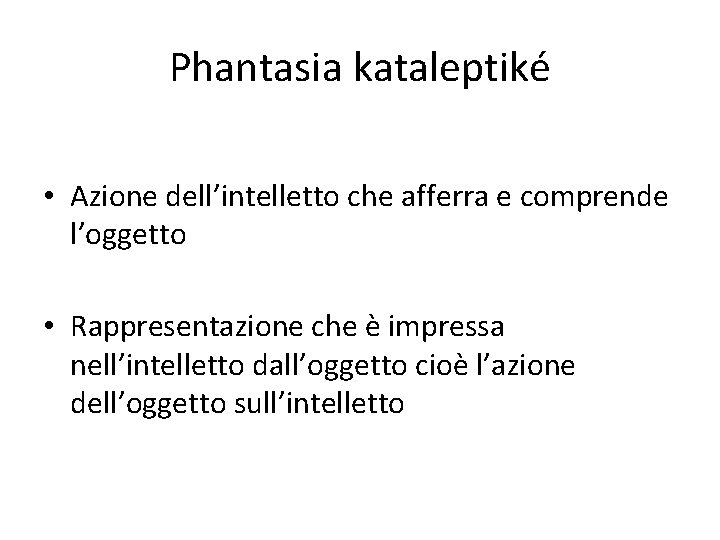 Phantasia kataleptiké • Azione dell’intelletto che afferra e comprende l’oggetto • Rappresentazione che è Phantasia kataleptiké • Azione dell’intelletto che afferra e comprende l’oggetto • Rappresentazione che è