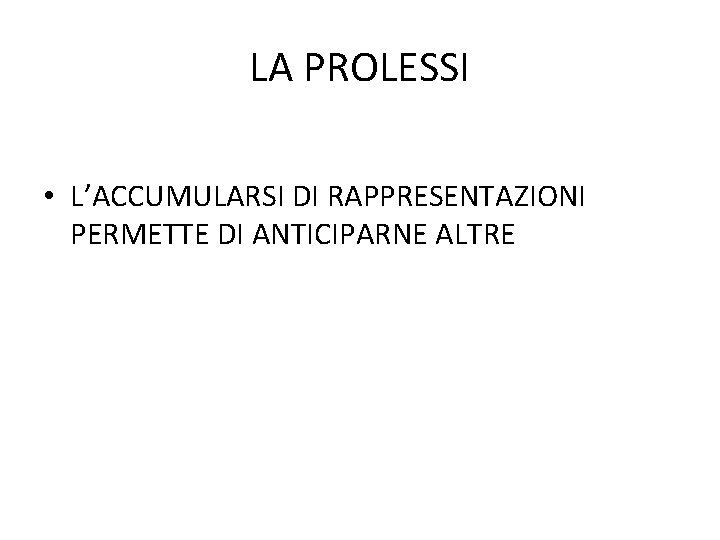 LA PROLESSI • L’ACCUMULARSI DI RAPPRESENTAZIONI PERMETTE DI ANTICIPARNE ALTRE LA PROLESSI • L’ACCUMULARSI DI RAPPRESENTAZIONI PERMETTE DI ANTICIPARNE ALTRE